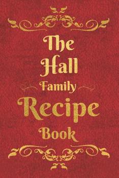 The Hall Family Recipe Book: Blank Recipe Book to Write In to Keep Safe Heirloom Family and Loved Recipes
