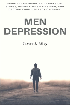 Paperback Men Depression: Guide for Overcoming Depression, Stress, Increasing Self-Esteem, and Getting Your Life Back On Track Book