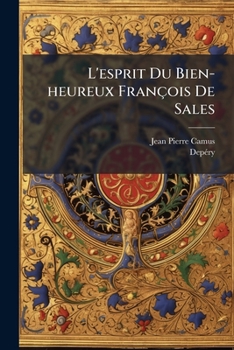 L'esprit Du Bien-heureux François De Sales: Notice Sur La Vie Et Les Écrits De M. Camus Par M. Depéry...
