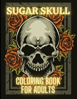 Sugar Skull Coloring Book For Adults: Stress Relieving Tattoo Skulls Coloring Pages for Adults and Teens. Day of the Dead Sugar Skulls Relaxation Designs for Women