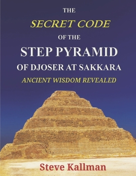 Paperback The Secret Code of the Step Pyramid of Djoser at Sakkara: Ancient Wisdom Revealed Book