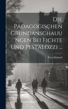 Hardcover Die Pädagogischen Grundanschauungen Bei Fichte Und Pestalozzi ... [German] Book