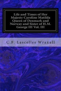 Paperback Life and Times of Her Majesty Caroline Matilda Queen of Denmark and Norway and Sister of H.M. George III Vol. III: From Family Documents and Private S Book