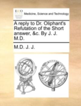 Paperback A Reply to Dr. Oliphant's Refutation of the Short Answer, &c. by J. J. M.D. Book