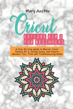 Paperback Cricut explore air 2 For beginners: A Step By Step Guide to Master Cricut Explore Air 2, Design Space, and Projects Advance Tips, Trick and Troublesho Book