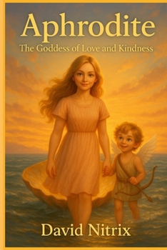 Aphrodite: Goddess Of Love And Kindness (Little Heroes of the Ancient World)