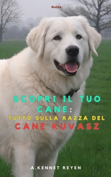 Scopri il tuo Cane :Tutto sulla razza del Cane Kuvasz (Italian Edition)