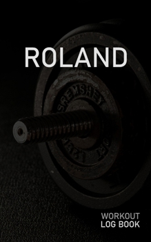 Roland: Blank Daily Workout Log Book Track Exercise Type, Sets, Reps, Weight, Cardio, Calories, Distance & Time Space to Record Stretches, Warmup, Cooldown & Water Intake Custom Personalized First Nam