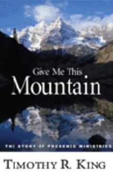 Give Me This Mountain: The Story of Presence Ministries