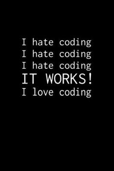 I hate coding, IT WORKS!, I love coding: Notebook for Programmers