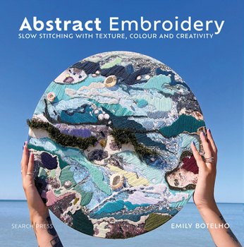 Hardcover Abstract Embroidery: Slow Stitching with Texture, Colour and Creativity Book