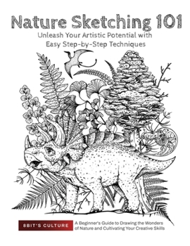 Paperback Nature Sketching 101: Unleash Your Artistic Potential with Easy Step-by-Step Techniques: Unleash Your Artistic Potential with Easy Step-by-S Book