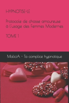 Paperback Hypnotise-Le: Protocole de chasse amoureuse ? l'usage des Femmes Modernes (TOME 1) [French] Book