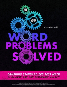 Paperback All Your Word Problems Solved: Crushing Standardized Test Math for the GMAT, GRE, SAT, PSAT/NMSQT, and ACT Book