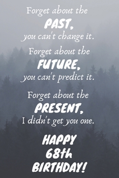 Paperback Forget about the past, you can't change it. Forget about the future, you can't predict it. Forget about the present, I didn't get you one. Happy 68th Book