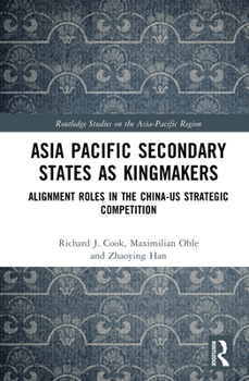 Hardcover Asia-Pacific Secondary States as Kingmakers: Alignment Roles in the China-US Strategic Competition Book