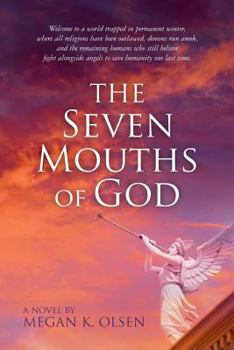 The Seven Mouths of God: Welcome to a World Trapped in Permanent Winter, Where All Religions Have Been Outlawed, Demons Run Amok, and the Remaining Humans Who Still Believe Fight Alongside Angels to S
