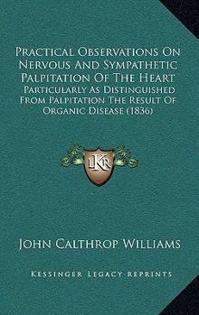 Paperback Practical Observations On Nervous And Sympathetic Palpitation Of The Heart: Particularly As Distinguished From Palpitation The Result Of Organic Disea Book