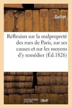 Paperback Réflexion Sur La Malpropreté Des Rues de Paris, Sur Ses Causes Et Sur Les Moyens d'y Remédier [French] Book