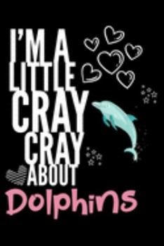 I'm a Little Cray Cray About Dolphins: Funny Novelty Notebook Cute Dolphin Gifts for Girls & Women: Small Blank Lined Journal for Writing