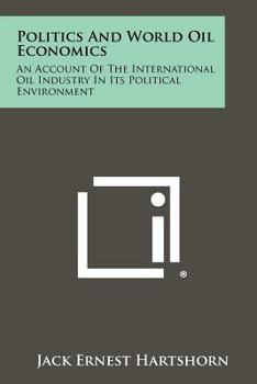 Politics And World Oil Economics: An Account Of The International Oil Industry In Its Political Environment
