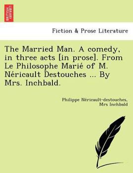 Paperback The Married Man. a Comedy, in Three Acts [In Prose]. from Le Philosophe Marie of M. Ne Ricault Destouches ... by Mrs. Inchbald. Book