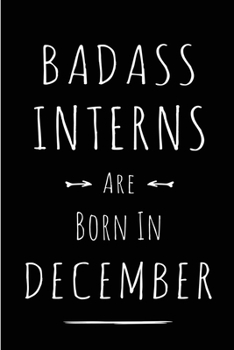 Badass Interns are Born in December: This lined journal or notebook makes a Perfect Funny gift for Birthdays for your best friend or close associate. ... to Birthday Present Card or guest book )