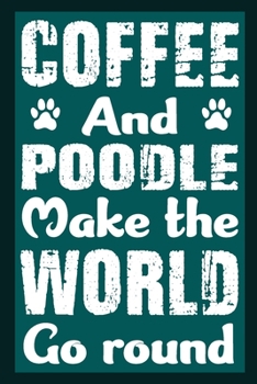 Coffee And Poodle Make The World Round: Notebook Gifts For Coffee And Dog Lovers, Poodle Journal Notebook Best Gifts For Who Love Poodle Dog Notebook Blank Lined Ruled Journal 6"x9" 100 Pages