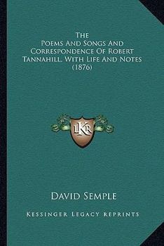 Paperback The Poems And Songs And Correspondence Of Robert Tannahill, With Life And Notes (1876) Book