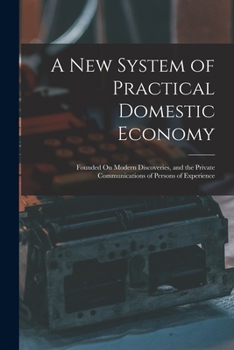 Paperback A New System of Practical Domestic Economy: Founded On Modern Discoveries, and the Private Communications of Persons of Experience Book