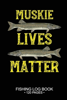 Muskie Lives Matter Fishing Log Book 120 Pages: Cool Freshwater Game Fish Saltwater Fly Fishes Journal Composition Notebook Notes Day Planner Notepad