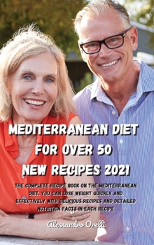 Mediterranean Diet for Over 50 New Recipes 2021: The complete recipe book on the Mediterranean Diet, you can lose weight quickly and effectively with ... and detailed nutrition facts in each recipe
