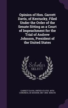 Hardcover Opinion of Hon. Garrett Davis, of Kentucky, Filed Under the Order of the Senate Sitting as a Court of Impeachment for the Trial of Andrew Johnson, Pre Book