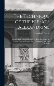 Hardcover The Technique of the French Alexandrine; a Study of the Works of Leconte de Lisle, Jose Maria de Heredia, François Coppee, Sully Prudhomme, and Paul V Book