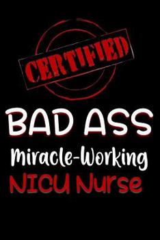 Paperback Certified Bad Ass Miracle-Working NICU Nurse: Funny Gift Notebook for Employee, Coworker or Boss Book