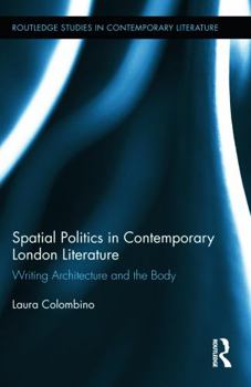 Hardcover Spatial Politics in Contemporary London Literature: Writing Architecture and the Body Book