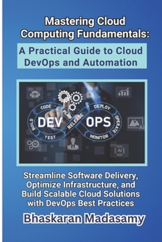 Paperback Mastering Cloud Computing Fundamentals: A Practical Guide to Cloud DevOps and Automation: Streamline Software Delivery, Optimize Infrastructure, and B Book