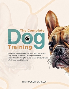 Paperback The Complete Dog Training: Vet-Approved Methods to Calm Puppy Anxiety, Stop Biting, and Build Lasting Obedience - Stress-Free Training for Every Stage Book