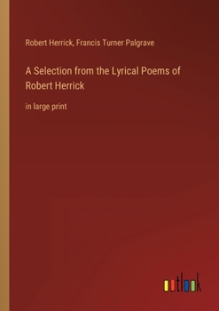 A Selection from the Lyrical Poems of Robert Herrick: in large print