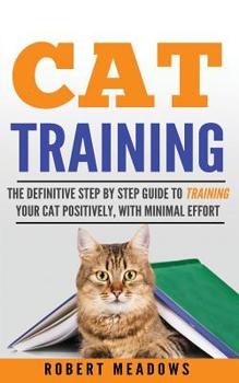 Paperback Cat Training: The Definitive Step By Step Guide to Training Your Cat Positively, With Minimal Effort Book