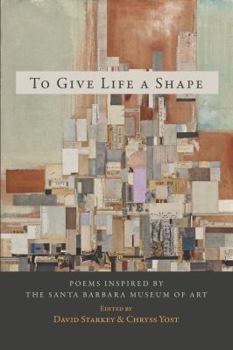 To Give Life a Shape: Poems Inspired by the Santa Barbara Museum of Art