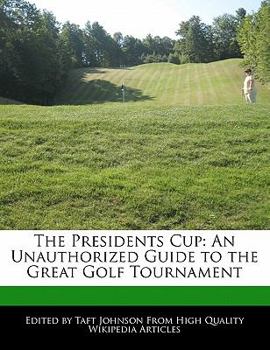 The Presidents Cup : An Unauthorized Guide to the Great Golf Tournament