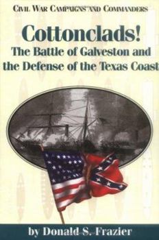 Cottonclads!: The Battle of Galveston and the Defense of the Texas Coast (Civil War Campaigns and Commanders) - Book  of the Civil War Campaigns and Commanders Series