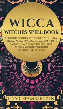 Hardcover Wicca: Witches' Spell Book: A Grimoire of Green Witchcraft, with Herbal, Crystal, and Animal Magic, Magical Crafts, Sabbat Ri Book