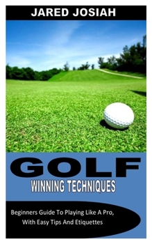 Paperback Golf Winning Techniques: Beginners Guide To Playing Like A Pro, With Easy Tips And Etiquettes Book