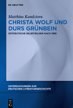 Christa Wolf und Durs Grünbein: Ostdeutsche Selbstbilder nach 1989 (Untersuchungen Zur Deutschen Literaturgeschichte)