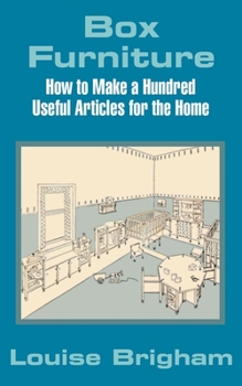 Box Furniture; How to Make a Hundred Useful Articles for the Home