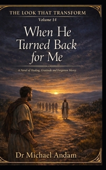 When He Turned Back for Me: A Novel of Healing, Gratitude and Forgotten Mercy (The Look That Transform)