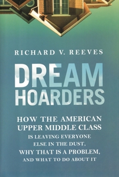 Hardcover Dream Hoarders: How the American Upper Middle Class Is Leaving Everyone Else in the Dust, Why That Is a Problem, and What to Do About It Book