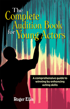 Paperback The Complete Audition Book for Young Actors: A Comprehensive Guide to Winning Enhancing Acting Skills Book